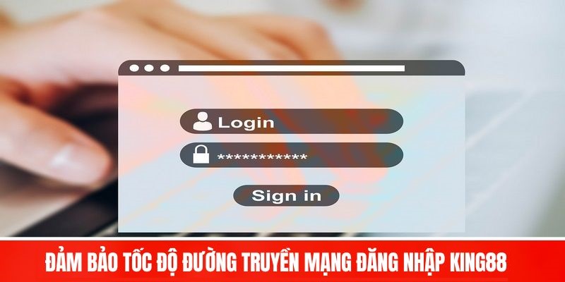 Đảm bảo tốc độ đường truyền mạng đăng nhập King88