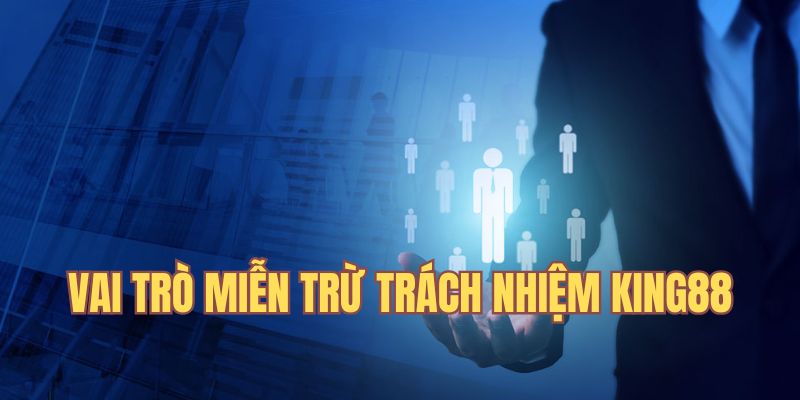 Miễn trừ trách nhiệm King88 có vai trò quan trọng