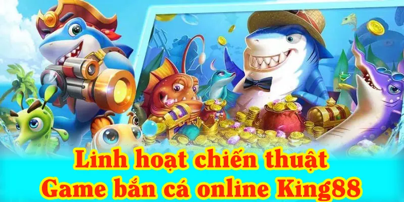 Sử dụng linh hoạt chiến thuật để nhận thưởng lớn với game bắn cá online King88