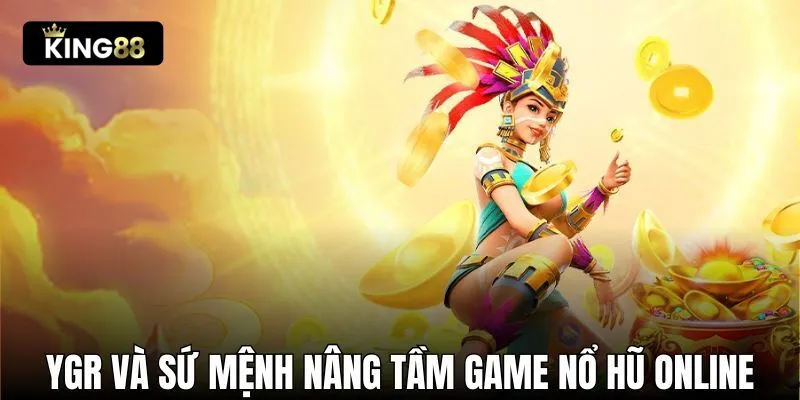 YGR và sứ mệnh nâng tầm chất lượng game nổ hũ online 